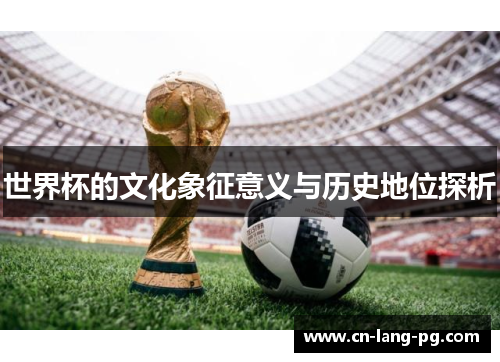 世界杯的文化象征意义与历史地位探析 世界杯的文化象征意义与历史地位探析