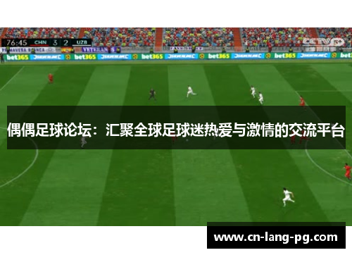 偶偶足球论坛:汇聚全球足球迷热爱与激情的交流平台 偶偶足球论坛:汇聚全球足球迷热爱与激情的交流平台