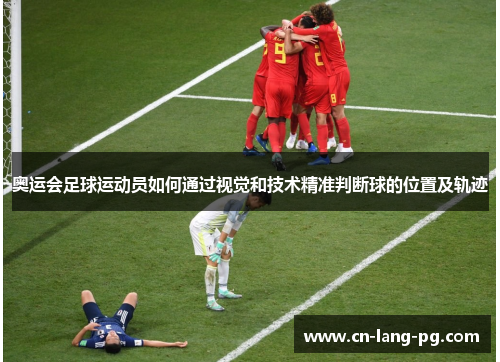 奥运会足球运动员如何通过视觉和技术精准判断球的位置及轨迹