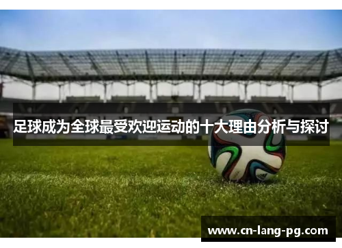 足球成为全球最受欢迎运动的十大理由分析与探讨 足球成为全球最受欢迎运动的十大理由分析与探讨