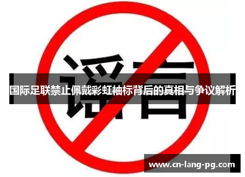 国际足联禁止佩戴彩虹袖标背后的真相与争议解析 国际足联禁止佩戴彩虹袖标背后的真相与争议解析