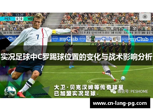 实况足球中C罗踢球位置的变化与战术影响分析 实况足球中C罗踢球位置的变化与战术影响分析