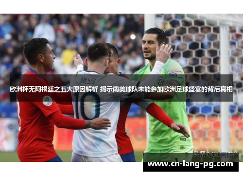 欧洲杯无阿根廷之五大原因解析 揭示南美球队未能参加欧洲足球盛宴的背后真相
