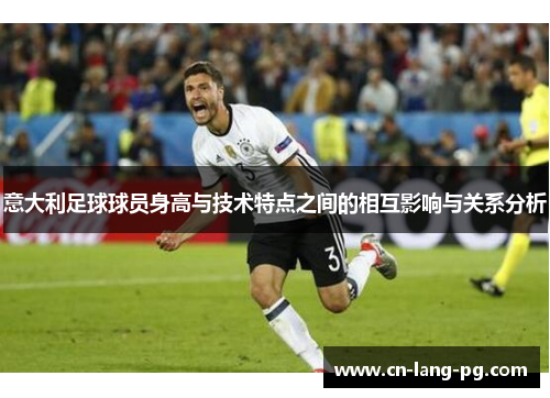 意大利足球球员身高与技术特点之间的相互影响与关系分析 意大利足球球员身高与技术特点之间的相互影响与关系分析