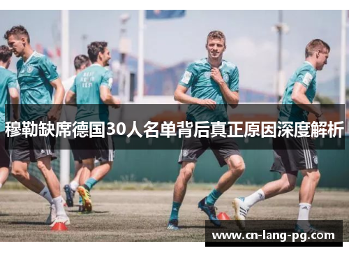 穆勒缺席德国30人名单背后真正原因深度解析