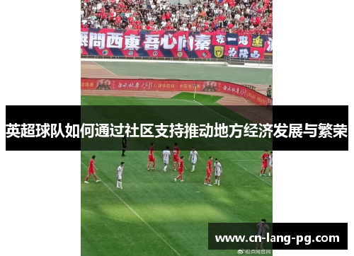英超球队如何通过社区支持推动地方经济发展与繁荣 英超球队如何通过社区支持推动地方经济发展与繁荣
