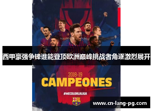 西甲豪强争锋谁能登顶欧洲巅峰挑战者角逐激烈展开