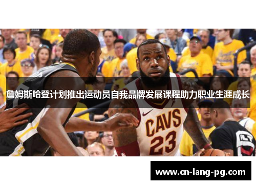 詹姆斯哈登计划推出运动员自我品牌发展课程助力职业生涯成长