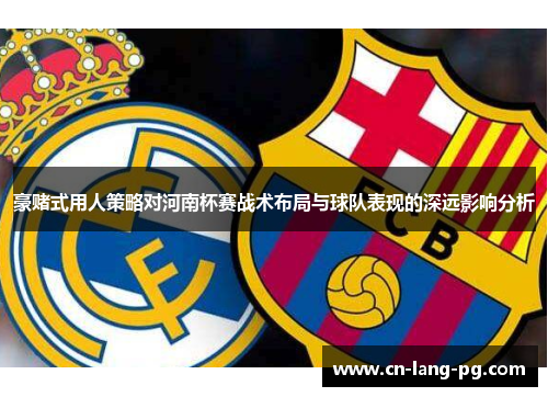 豪赌式用人策略对河南杯赛战术布局与球队表现的深远影响分析