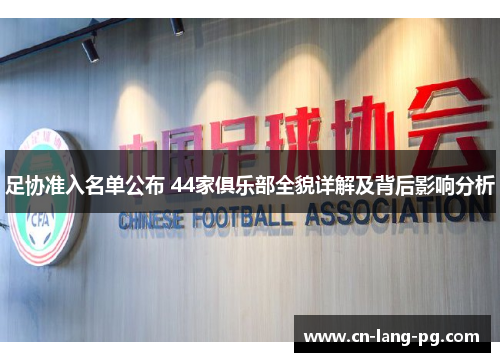 足协准入名单公布 44家俱乐部全貌详解及背后影响分析