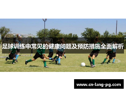 足球训练中常见的健康问题及预防措施全面解析
