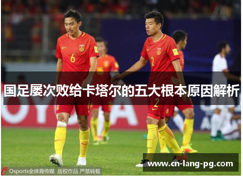 国足屡次败给卡塔尔的五大根本原因解析 国足屡次败给卡塔尔的五大根本原因解析