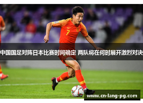 中国国足对阵日本比赛时间确定 两队将在何时展开激烈对决 中国国足对阵日本比赛时间确定 两队将在何时展开激烈对决