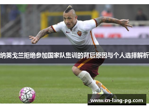 纳英戈兰拒绝参加国家队集训的背后原因与个人选择解析
