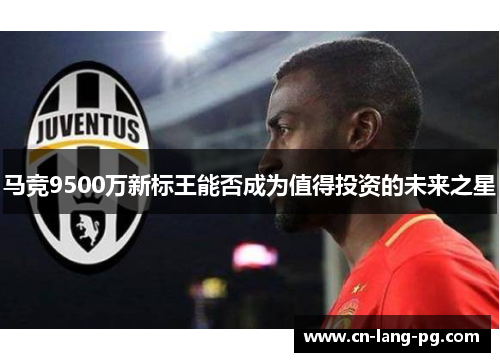 马竞9500万新标王能否成为值得投资的未来之星 马竞9500万新标王能否成为值得投资的未来之星