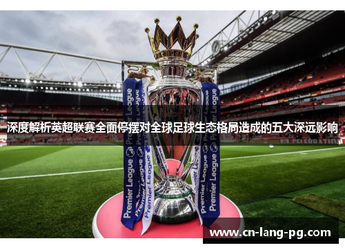 深度解析英超联赛全面停摆对全球足球生态格局造成的五大深远影响