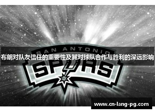 布朗对队友信任的重要性及其对球队合作与胜利的深远影响 布朗对队友信任的重要性及其对球队合作与胜利的深远影响