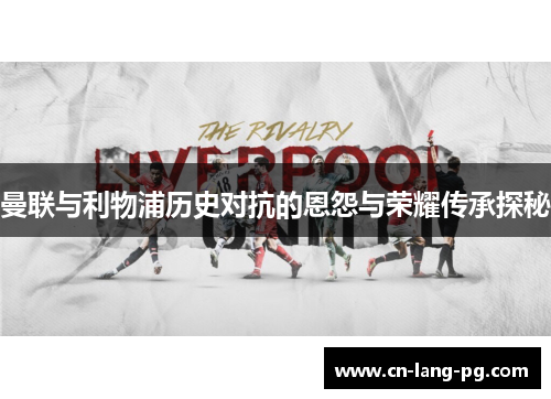 曼联与利物浦历史对抗的恩怨与荣耀传承探秘