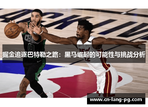 掘金追逐巴特勒之路：黑马崛起的可能性与挑战分析