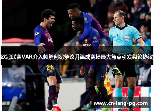 欧冠联赛VAR介入频繁判罚争议升温成赛场最大焦点引发舆论热议