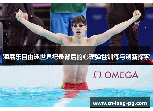 潘展乐自由泳世界纪录背后的心理弹性训练与创新探索 潘展乐自由泳世界纪录背后的心理弹性训练与创新探索