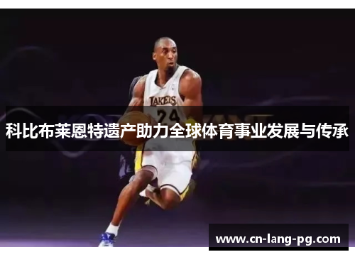 科比布莱恩特遗产助力全球体育事业发展与传承 科比布莱恩特遗产助力全球体育事业发展与传承
