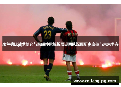 米兰德比战术博弈与荣耀传承解析展现两队深厚历史底蕴与未来争夺 米兰德比战术博弈与荣耀传承解析展现两队深厚历史底蕴与未来争夺