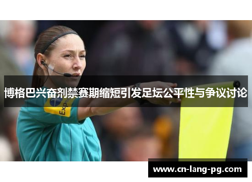 博格巴兴奋剂禁赛期缩短引发足坛公平性与争议讨论