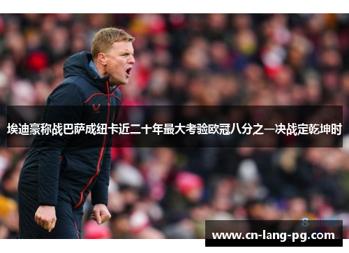 埃迪豪称战巴萨成纽卡近二十年最大考验欧冠八分之一决战定乾坤时