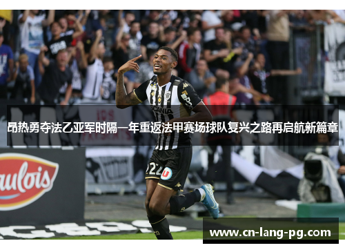 昂热勇夺法乙亚军时隔一年重返法甲赛场球队复兴之路再启航新篇章