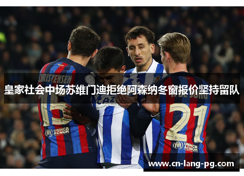 皇家社会中场苏维门迪拒绝阿森纳冬窗报价坚持留队 皇家社会中场苏维门迪拒绝阿森纳冬窗报价坚持留队
