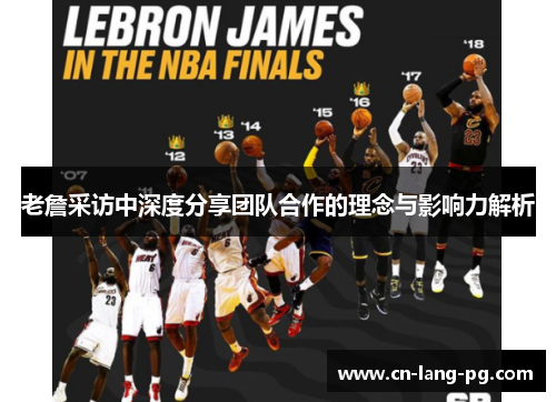 老詹采访中深度分享团队合作的理念与影响力解析 老詹采访中深度分享团队合作的理念与影响力解析
