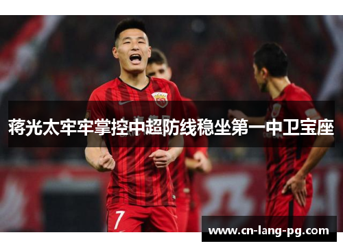 蒋光太牢牢掌控中超防线稳坐第一中卫宝座