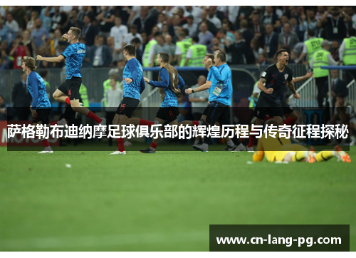 萨格勒布迪纳摩足球俱乐部的辉煌历程与传奇征程探秘