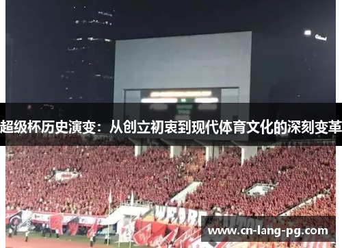 超级杯历史演变：从创立初衷到现代体育文化的深刻变革