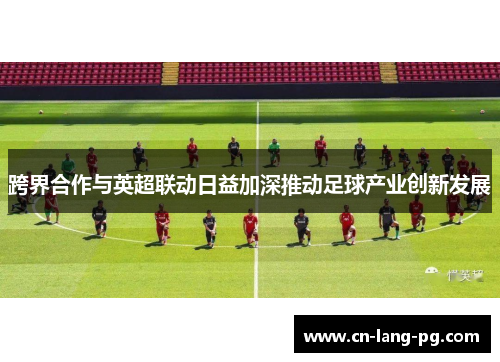 跨界合作与英超联动日益加深推动足球产业创新发展