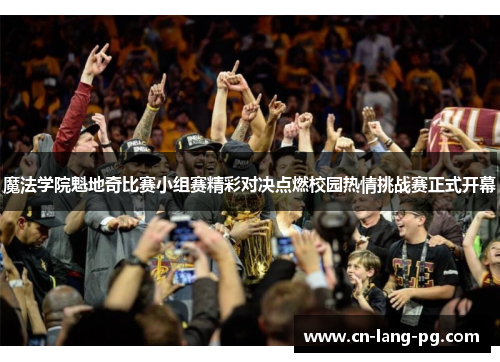 魔法学院魁地奇比赛小组赛精彩对决点燃校园热情挑战赛正式开幕 魔法学院魁地奇比赛小组赛精彩对决点燃校园热情挑战赛正式开幕