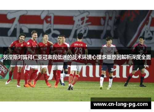 努涅斯对阵拜仁亚冠表现低迷的战术环境心理多重原因解析深度全面 努涅斯对阵拜仁亚冠表现低迷的战术环境心理多重原因解析深度全面